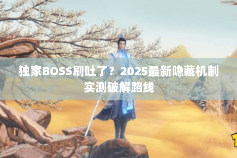 独家BOSS刷吐了?2025最新隐藏机制实测破解路线 独家BOSS刷吐了?2025最新隐藏机制实测破解路线