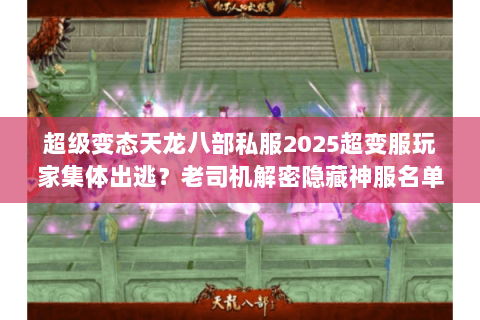 超级变态天龙八部私服2025超变服玩家集体出逃?老司机解密隐藏神服名单 超级变态天龙八部私服2025超变服玩家集体出逃?老司机解密隐藏神服名单