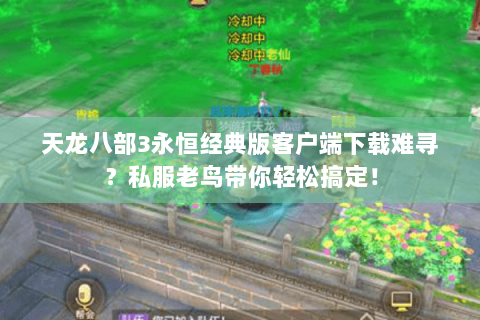 天龙八部3永恒经典版客户端下载难寻?私服老鸟带你轻松搞定! 天龙八部3永恒经典版客户端下载难寻?私服老鸟带你轻松搞定!