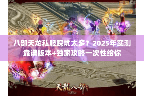 八部天龙私服踩坑太多？2025年实测靠谱版本+独家攻略一次性给你