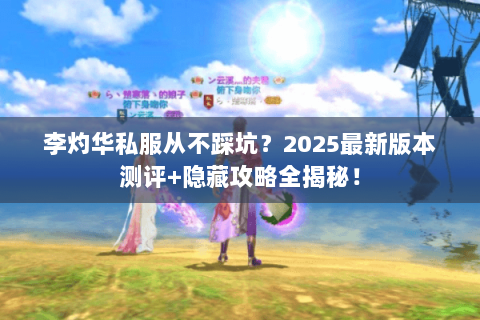 李灼华私服从不踩坑?2025最新版本测评+隐藏攻略全揭秘! 李灼华私服从不踩坑?2025最新版本测评+隐藏攻略全揭秘!